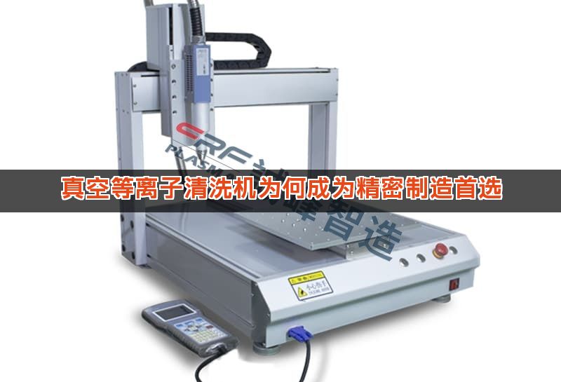 真空等离子清洗机为何成为精密制造首选 真空等离子清洗机为何成为精密制造首选