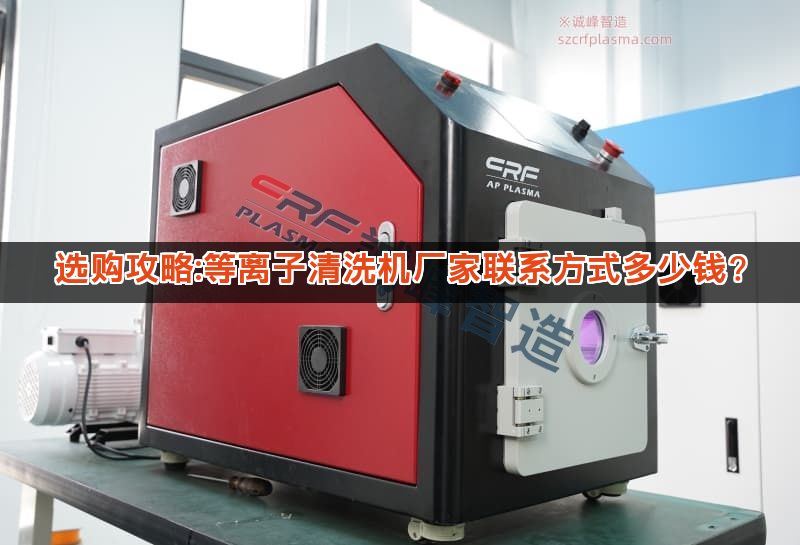 选购攻略:等离子清洗机厂家联系方式多少钱?