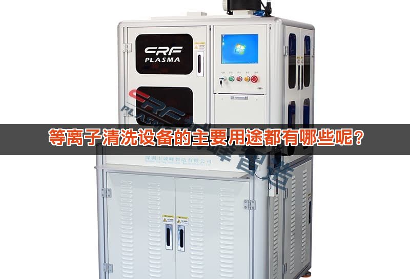 等离子清洗设备的主要用途都有哪些呢?