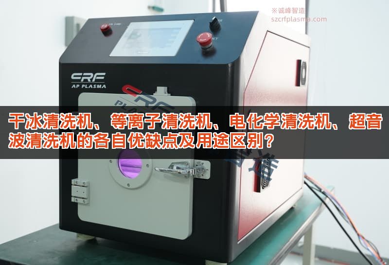 干冰清洗机、等离子清洗机、电化学清洗机、超音波清洗机的各自优缺点及用途区别？