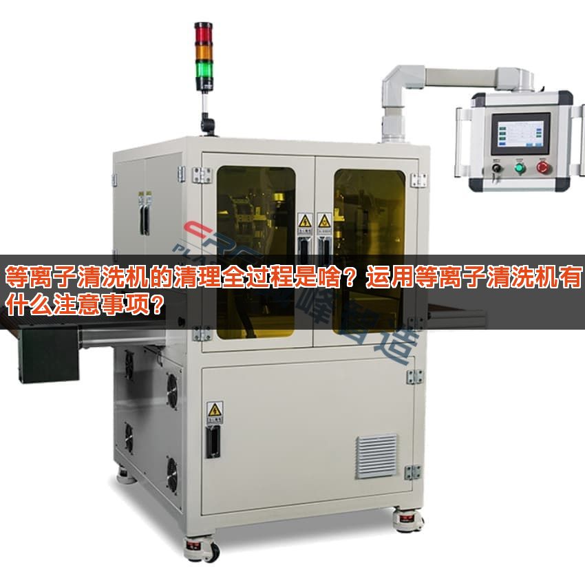 等离子清洗机的清理全过程是啥？运用等离子清洗机有什么注意事项？