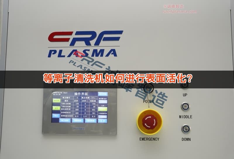 等离子清洗机如何进行表面活化? 等离子清洗机如何进行表面活化?