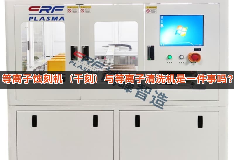 等离子蚀刻机（干刻）与等离子清洗机是一件事吗？