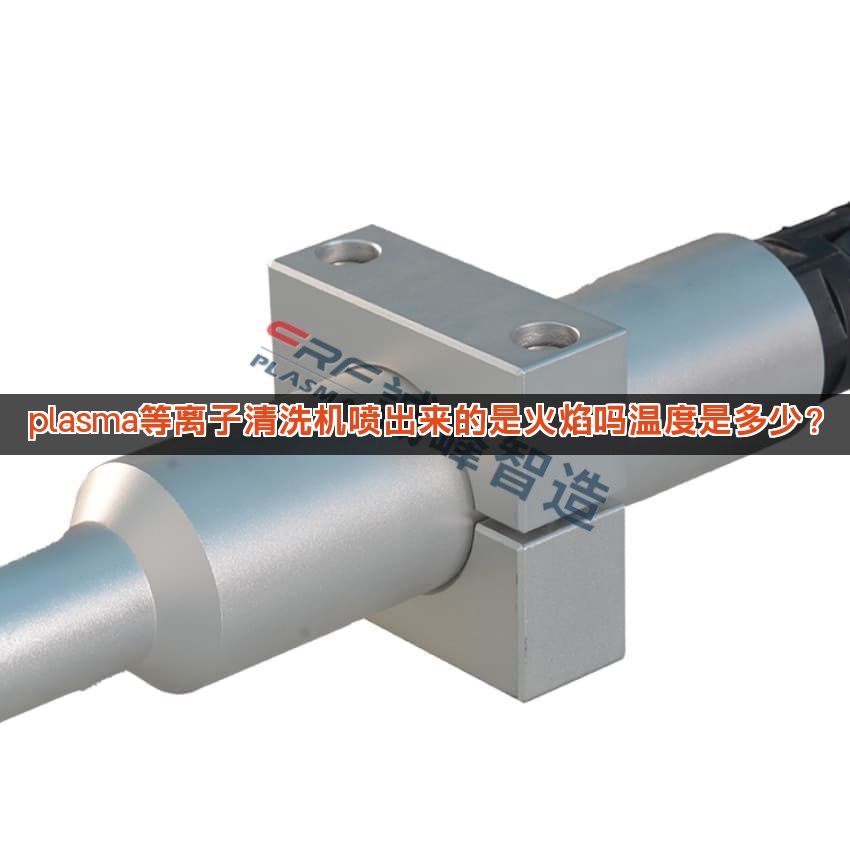 plasma等离子清洗机喷出来的是火焰吗温度是多少？