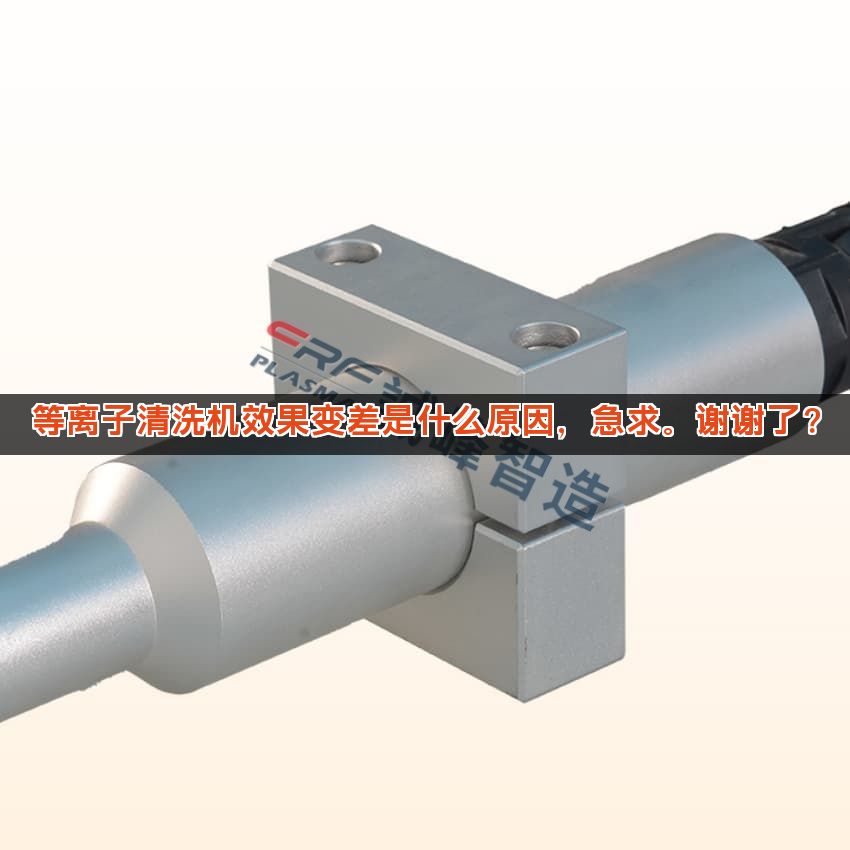 等离子清洗机效果变差是什么原因，急求。谢谢了？