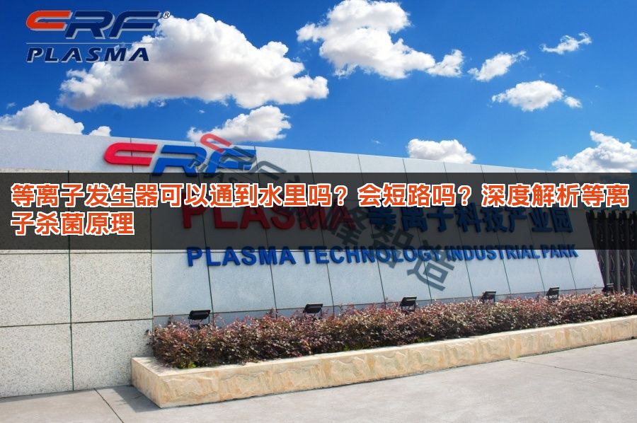 等离子发生器可以通到水里吗？会短路吗？深度解析等离子杀菌原理