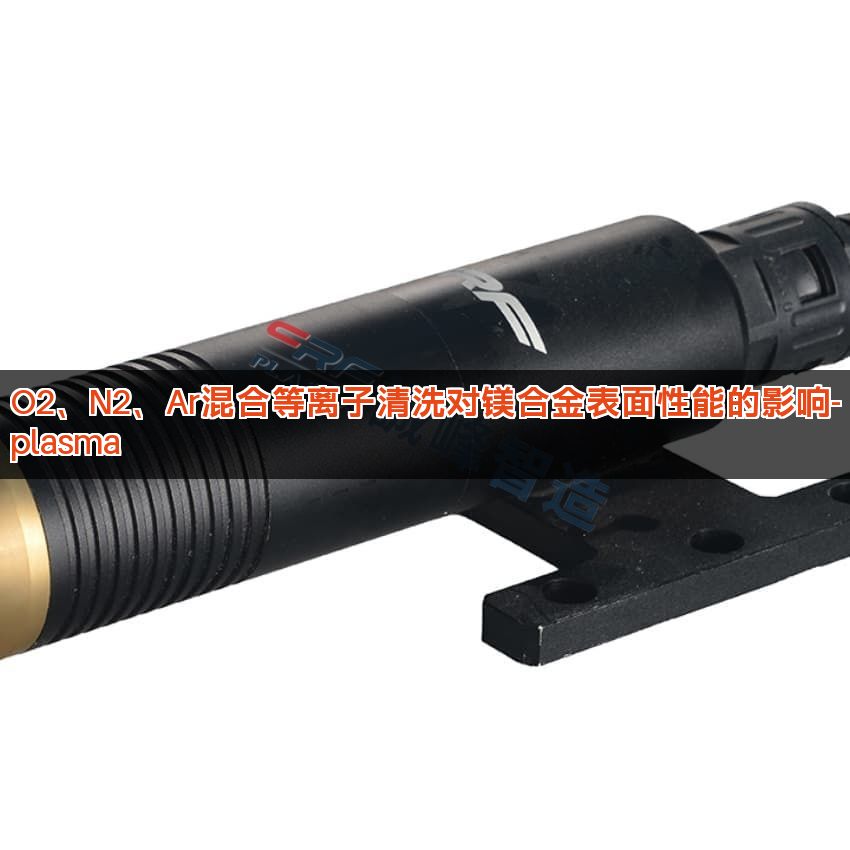 O2、N2、Ar混合等离子清洗对镁合金表面性能的影响-plasma O2、N2、Ar混合等离子清洗对镁合金表面性能的影响-plasma
