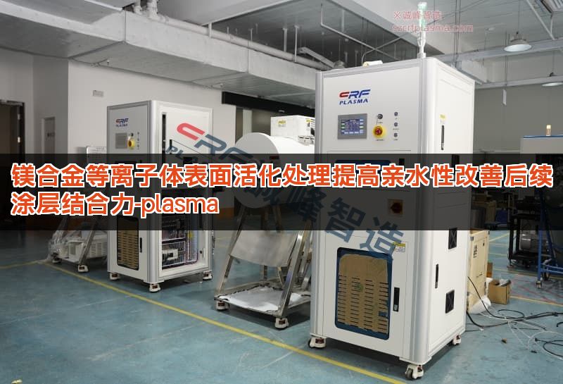 镁合金等离子体表面活化处理提高亲水性改善后续涂层结合力-plasma 镁合金等离子体表面活化处理提高亲水性改善后续涂层结合力-plasma