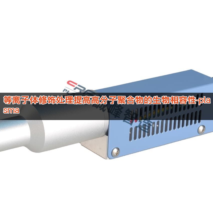 等离子体修饰处理提高高分子聚合物的生物相容性-plasma 等离子体修饰处理提高高分子聚合物的生物相容性-plasma