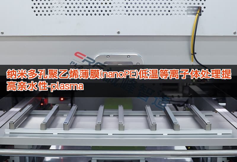 纳米多孔聚乙烯薄膜(nanoPE)低温等离子体处理提高亲水性-plasma 纳米多孔聚乙烯薄膜(nanoPE)低温等离子体处理提高亲水性-plasma