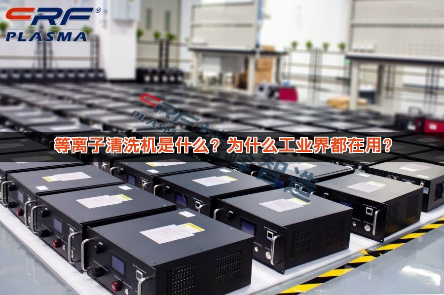 等离子清洗机是什么？为什么工业界都在用？