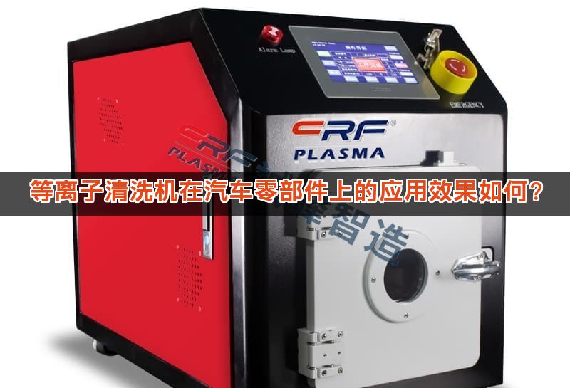 等离子清洗机在汽车零部件上的应用效果如何？