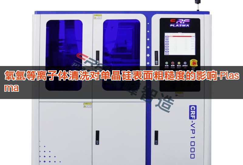 氧氩等离子体清洗对单晶硅表面粗糙度的影响-Plasma 氧氩等离子体清洗对单晶硅表面粗糙度的影响-Plasma