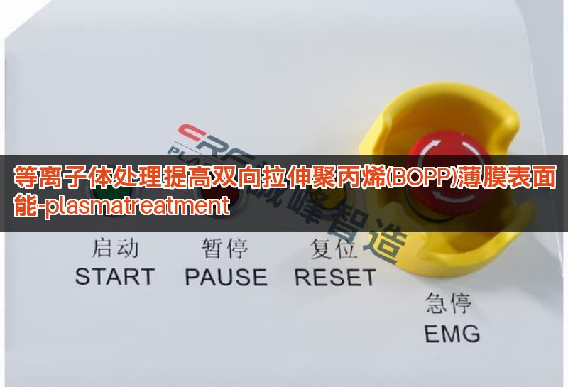 等离子体处理提高双向拉伸聚丙烯(BOPP)薄膜表面能-plasmatreatment