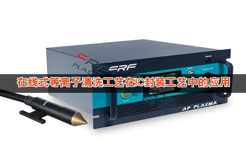在线式等离子清洗工艺在IC封装工艺中的应用 在线式等离子清洗工艺在IC封装工艺中的应用