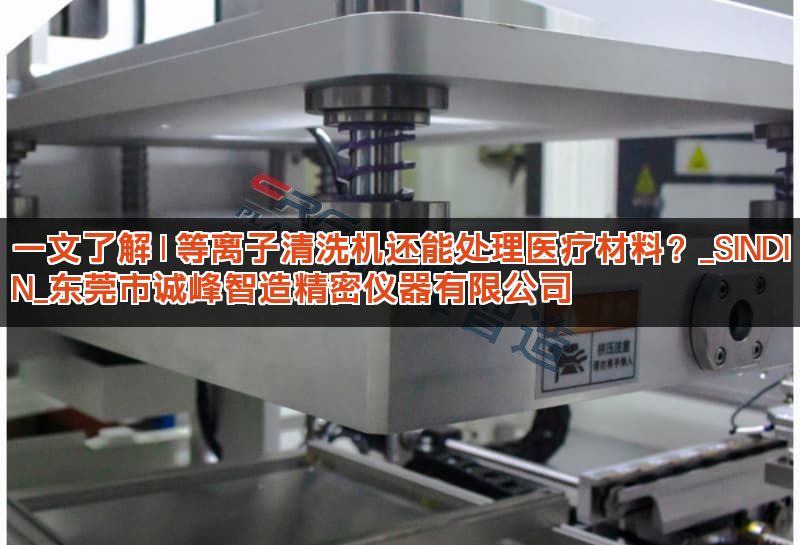 一文了解 | 等离子清洗机还能处理医疗材料？_SINDIN_东莞市诚峰智造精密仪