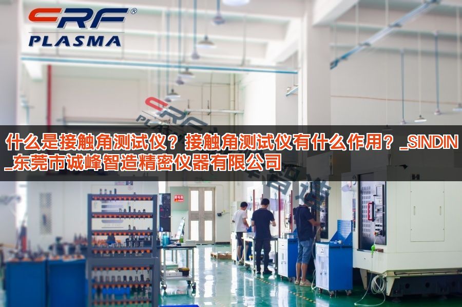 什么是接触角测试仪？接触角测试仪有什么作用？_SINDIN_东莞市诚峰智造精密仪