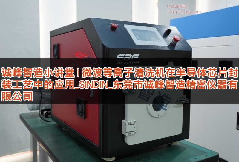 诚峰智造小讲堂 | 微波等离子清洗机在半导体芯片封装工艺中的应用_SINDIN_