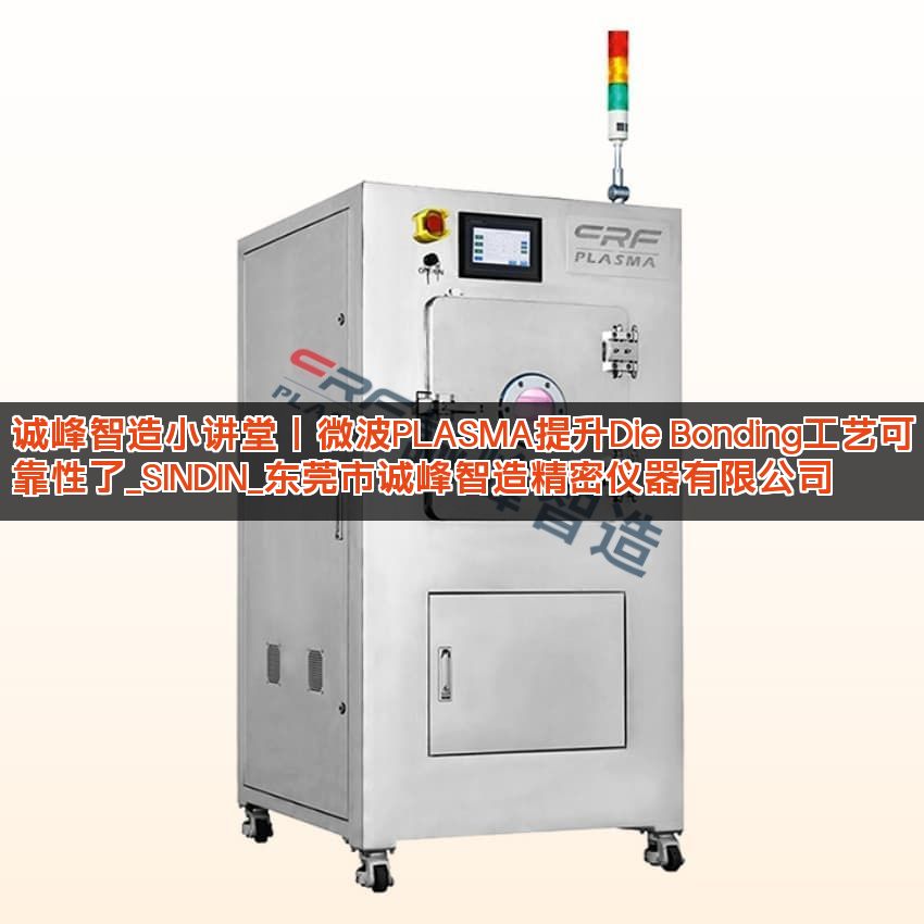诚峰智造小讲堂丨微波PLASMA提升Die Bonding工艺可靠性了_SINDIN_东莞市诚峰智造精密仪器有限公司