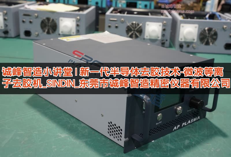 诚峰智造小讲堂 | 新一代半导体去胶技术-微波等离子去胶机_SINDIN_东莞市诚峰智造精密仪器有限公司