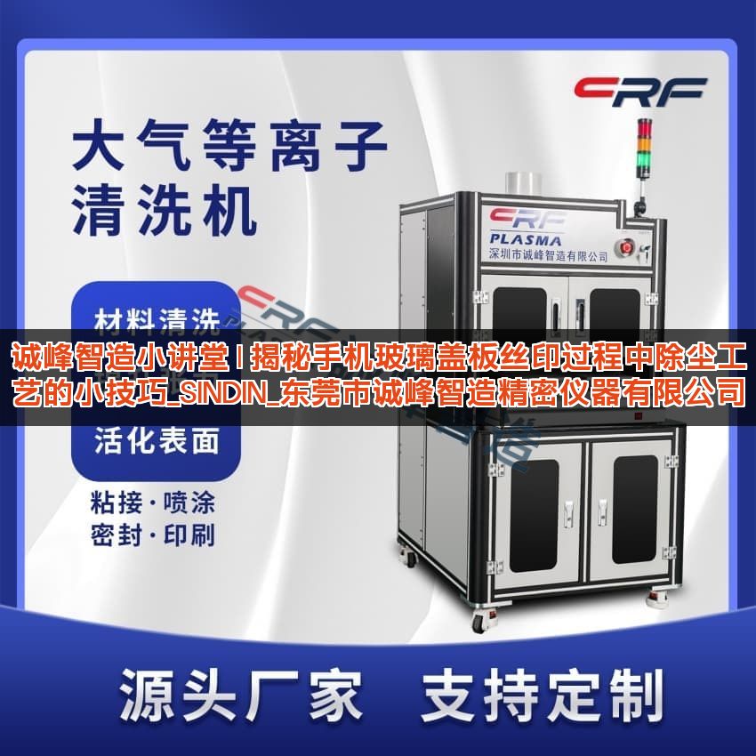 诚峰智造小讲堂 | 揭秘手机玻璃盖板丝印过程中除尘工艺的小技巧_SINDIN_东莞市诚峰智造精密仪器有限公司