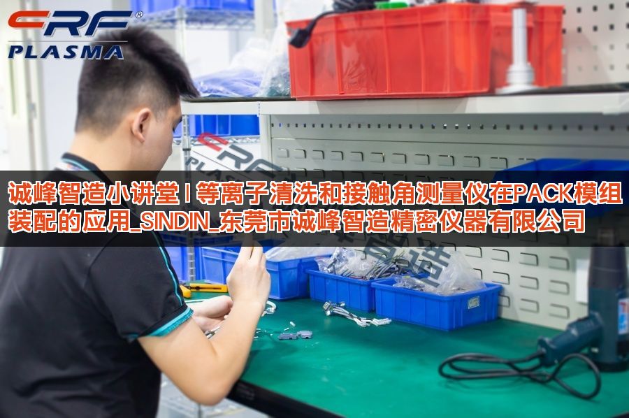 诚峰智造小讲堂 | 等离子清洗和接触角测量仪在PACK模组装配的应用_SINDIN_东莞市诚峰智造精密仪器有限公司
