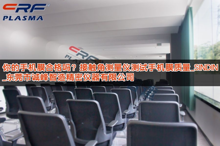 你的手机膜合格吗？接触角测量仪测试手机膜质量_SINDIN_东莞市诚峰智造精密仪器有限公司