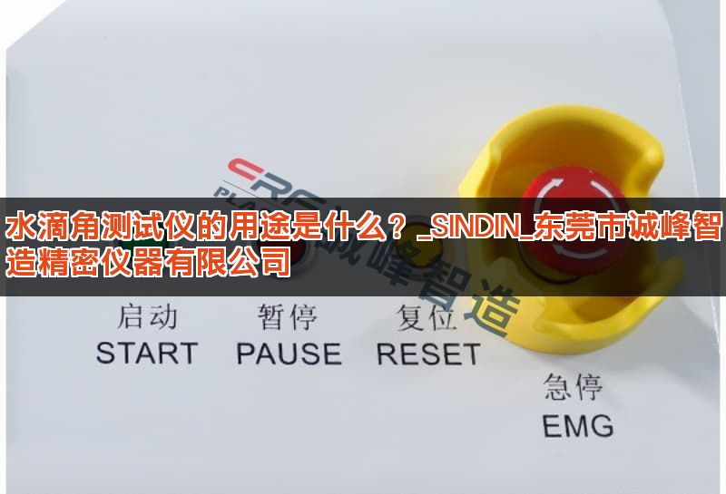 水滴角测试仪的用途是什么？_SINDIN_东莞市诚峰智造精密仪器有限公司