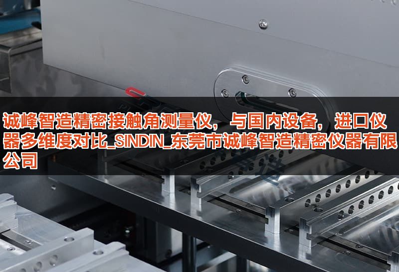 诚峰智造精密接触角测量仪，与国内设备，进口仪器多维度对比_SINDIN_东莞市诚峰智造精密仪器有限公司