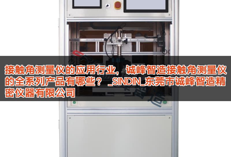 接触角测量仪的应用行业，诚峰智造接触角测量仪的全系列产品有哪些？ _SINDIN_东莞市诚峰智造精密仪器有限公司