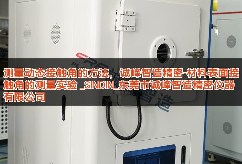 测量动态接触角的方法，诚峰智造精密-材料表面接触角的测量实验 _SINDIN_东莞市诚峰智造精密仪器有限公司