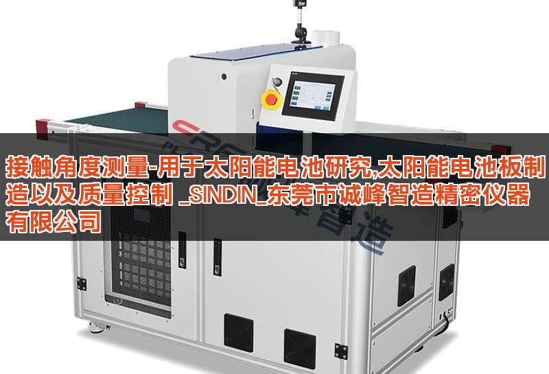 接触角度测量-用于太阳能电池研究,太阳能电池板制造以及质量控制 _SINDIN_东莞市诚峰智造精密仪器有限公司 接触角度测量-用于太阳能电池研究,太阳能电池板制造以及质量控制 _SINDIN_东莞市诚峰智造精密仪器有限公司