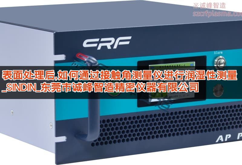 表面处理后,如何通过接触角测量仪进行润湿性测量 _SINDIN_东莞市诚峰智造精密仪器有限公司