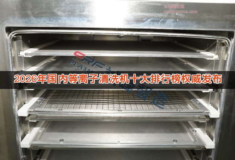 2026年国内等离子清洗机十大排行榜权威发布 2026年国内等离子清洗机十大排行榜权威发布