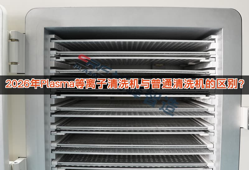 2026年Plasma等离子清洗机与普通清洗机的区别？
