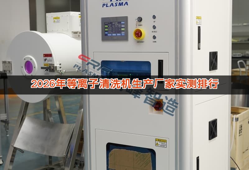 2026年等离子清洗机生产厂家实测排行 2026年等离子清洗机生产厂家实测排行