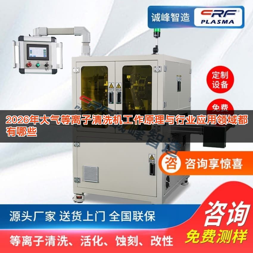 2026年大气等离子清洗机工作原理与行业应用领域都有哪些 2026年大气等离子清洗机工作原理与行业应用领域都有哪些
