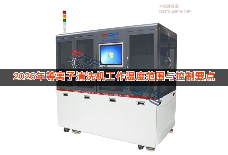 2026年等离子清洗机工作温度范围与控制要点 2026年等离子清洗机工作温度范围与控制要点