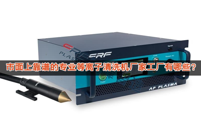 市面上靠谱的专业等离子清洗机厂家工厂有哪些?