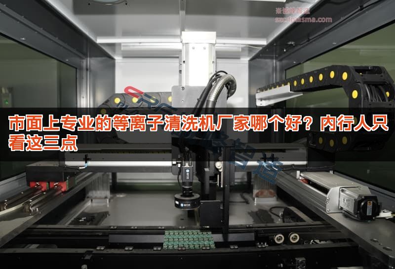 市面上专业的等离子清洗机厂家哪个好?内行人只看这三点 市面上专业的等离子清洗机厂家哪个好?内行人只看这三点
