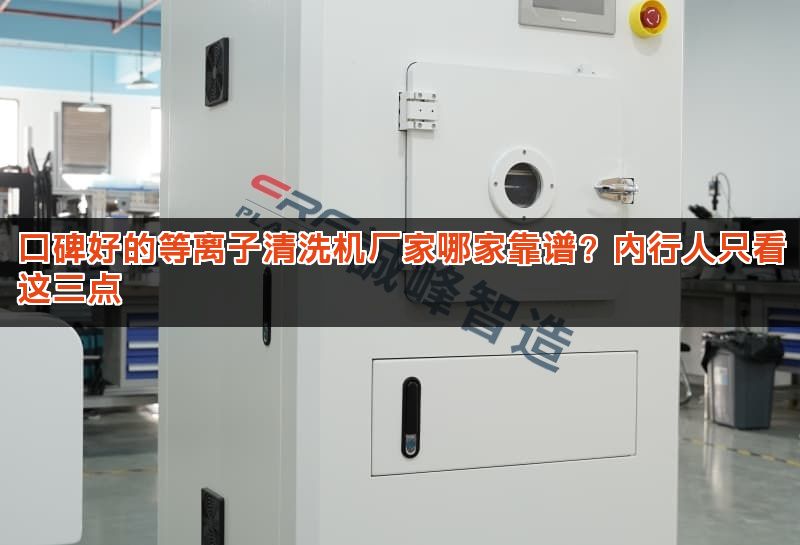 口碑好的等离子清洗机厂家哪家靠谱?内行人只看这三点 口碑好的等离子清洗机厂家哪家靠谱?内行人只看这三点