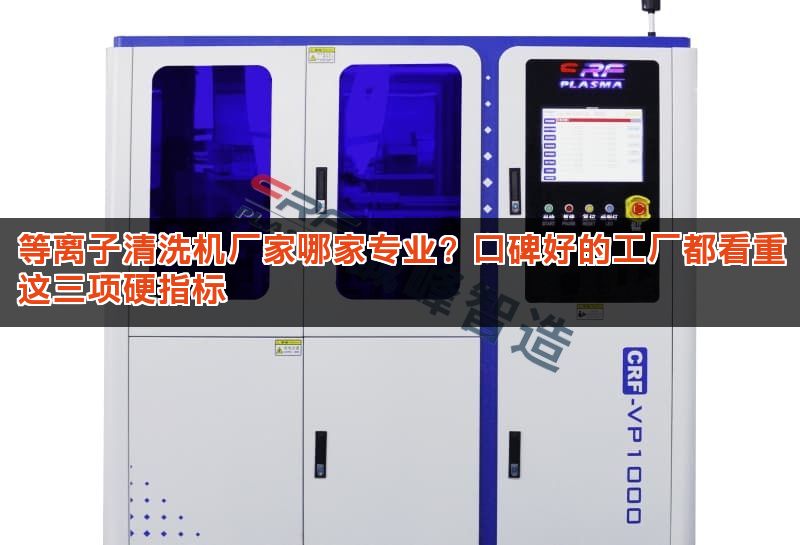 等离子清洗机厂家哪家专业?口碑好的工厂都看重这三项硬指标 等离子清洗机厂家哪家专业?口碑好的工厂都看重这三项硬指标